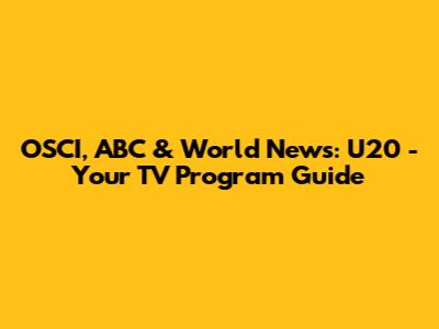 OSCI, ABC & World News: U20 - Your TV Program Guide