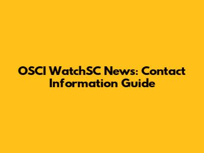 OSCI WatchSC News: Contact Information Guide