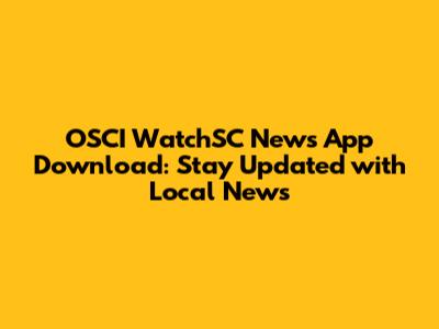 OSCI WatchSC News App Download: Stay Updated with Local News