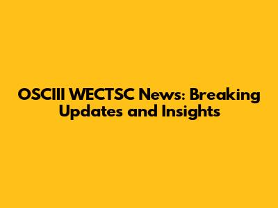 OSCIII WECTSC News: Breaking Updates and Insights