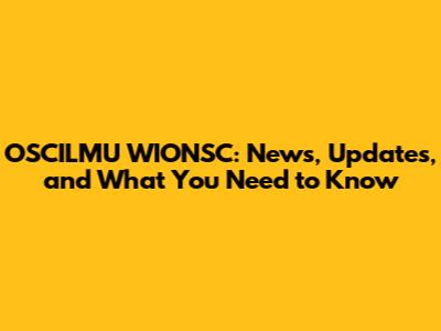 OSCILMU WIONSC: News, Updates, and What You Need to Know