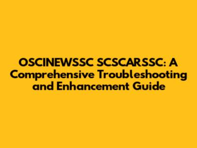 OSCINEWSSC SCSCARSSC: A Comprehensive Troubleshooting and Enhancement Guide