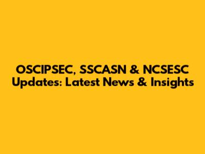 OSCIPSEC, SSCASN & NCSESC Updates: Latest News & Insights