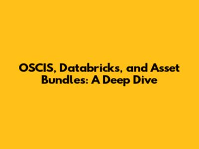 OSCIS, Databricks, and Asset Bundles: A Deep Dive