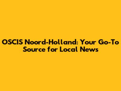 OSCIS Noord-Holland: Your Go-To Source for Local News