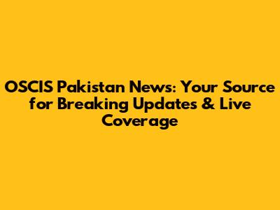 OSCIS Pakistan News: Your Source for Breaking Updates & Live Coverage