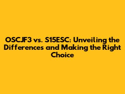 OSCJF3 vs. S15ESC: Unveiling the Differences and Making the Right Choice