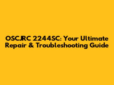 OSCJRC 2244SC: Your Ultimate Repair & Troubleshooting Guide