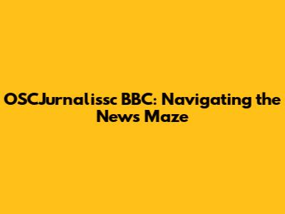 OSCJurnalissc BBC: Navigating the News Maze