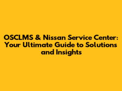 OSCLMS & Nissan Service Center: Your Ultimate Guide to Solutions and Insights