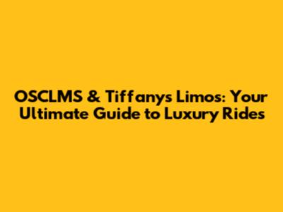 OSCLMS & Tiffany's Limos: Your Ultimate Guide to Luxury Rides
