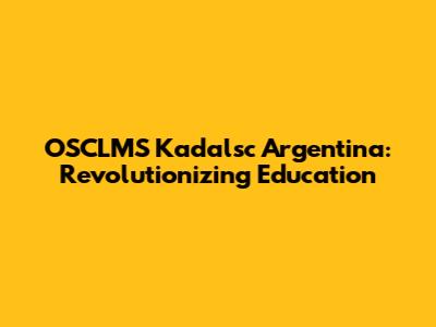 OSCLMS Kadalsc Argentina: Revolutionizing Education