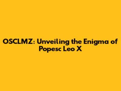 OSCLMZ: Unveiling the Enigma of Popesc Leo X