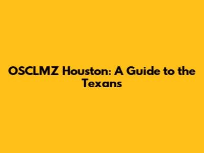 OSCLMZ Houston: A Guide to the Texans
