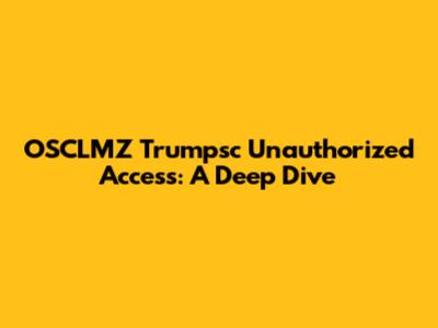 OSCLMZ Trumpsc Unauthorized Access: A Deep Dive