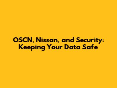 OSCN, Nissan, and Security: Keeping Your Data Safe