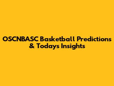OSCNBASC Basketball Predictions & Today's Insights