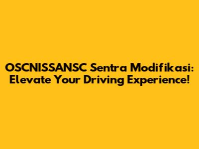 OSCNISSANSC Sentra Modifikasi: Elevate Your Driving Experience!