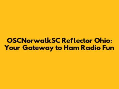 OSCNorwalkSC Reflector Ohio: Your Gateway to Ham Radio Fun