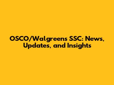 OSCO/Walgreens SSC: News, Updates, and Insights