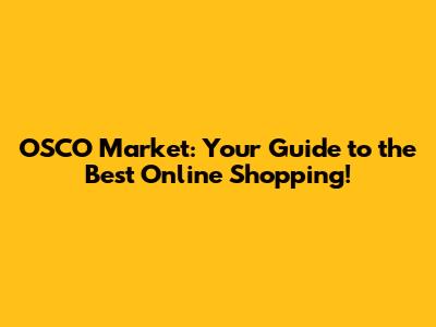 OSCO Market: Your Guide to the Best Online Shopping!
