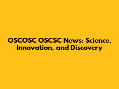 OSCOSC OSCSC News: Science, Innovation, and Discovery