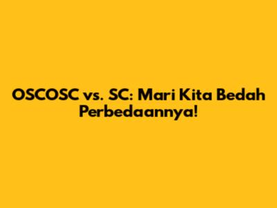 OSCOSC vs. SC: Mari Kita Bedah Perbedaannya!