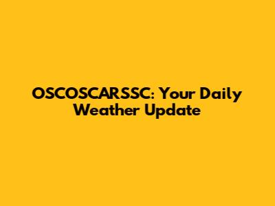 OSCOSCARSSC: Your Daily Weather Update