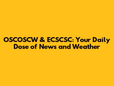 OSCOSCW & ECSCSC: Your Daily Dose of News and Weather