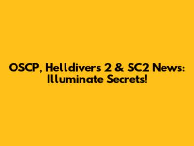 OSCP, Helldivers 2 & SC2 News: Illuminate Secrets!