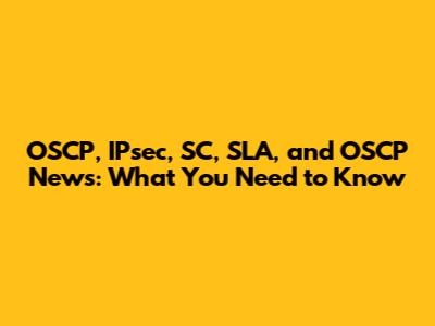 OSCP, IPsec, SC, SLA, and OSCP News: What You Need to Know