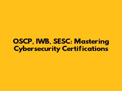 OSCP, IWB, SESC: Mastering Cybersecurity Certifications