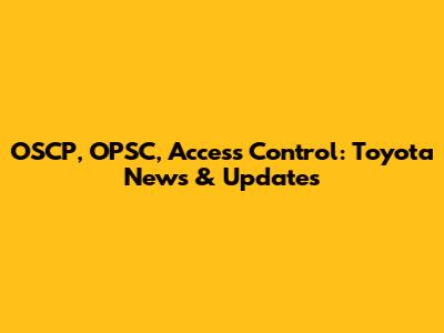 OSCP, OPSC, Access Control: Toyota News & Updates