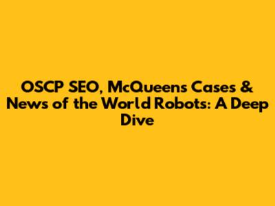 OSCP SEO, McQueen's Cases & News of the World Robots: A Deep Dive
