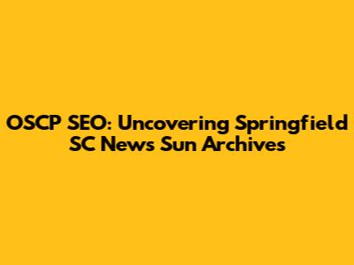 OSCP SEO: Uncovering Springfield SC News Sun Archives