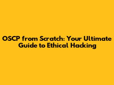 OSCP from Scratch: Your Ultimate Guide to Ethical Hacking