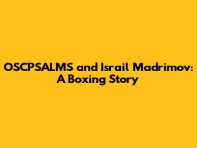 OSCPSALMS and Israil Madrimov: A Boxing Story