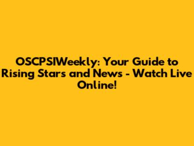 OSCPSIWeekly: Your Guide to Rising Stars and News - Watch Live Online!