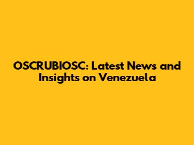 OSCRUBIOSC: Latest News and Insights on Venezuela
