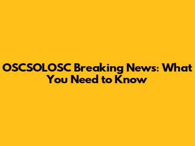 OSCSOLOSC Breaking News: What You Need to Know