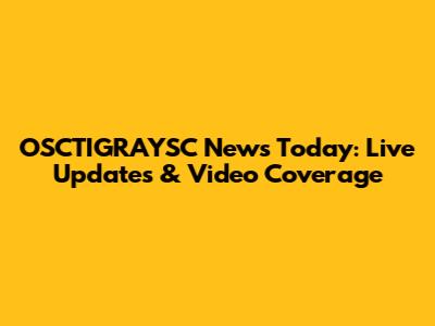 OSCTIGRAYSC News Today: Live Updates & Video Coverage