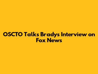 OSCTO Talks Brady's Interview on Fox News