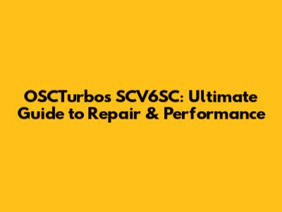 OSCTurbos SCV6SC: Ultimate Guide to Repair & Performance