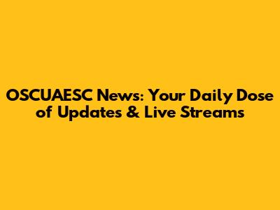 OSCUAESC News: Your Daily Dose of Updates & Live Streams