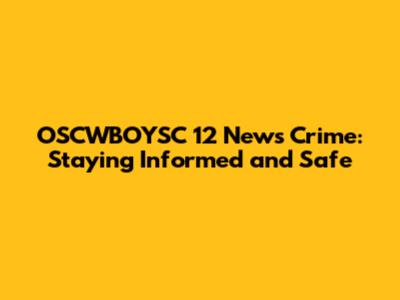 OSCWBOYSC 12 News Crime: Staying Informed and Safe