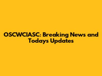 OSCWCIASC: Breaking News and Today's Updates