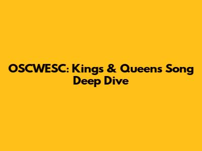 OSCWESC: Kings & Queens Song Deep Dive