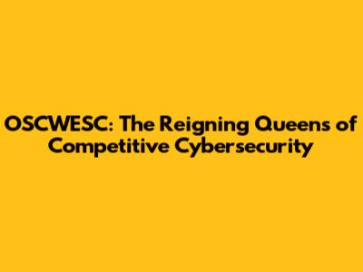 OSCWESC: The Reigning Queens of Competitive Cybersecurity