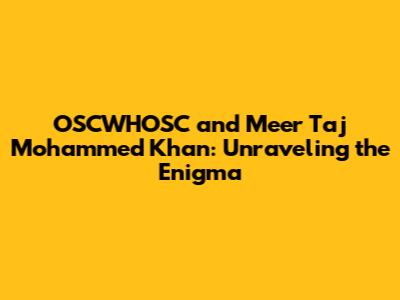 OSCWHOSC and Meer Taj Mohammed Khan: Unraveling the Enigma