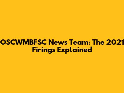 OSCWMBFSC News Team: The 2021 Firings Explained